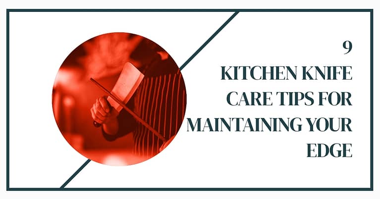 9 Kitchen Knife Care Tips for Maintaining Your Edge In 2024